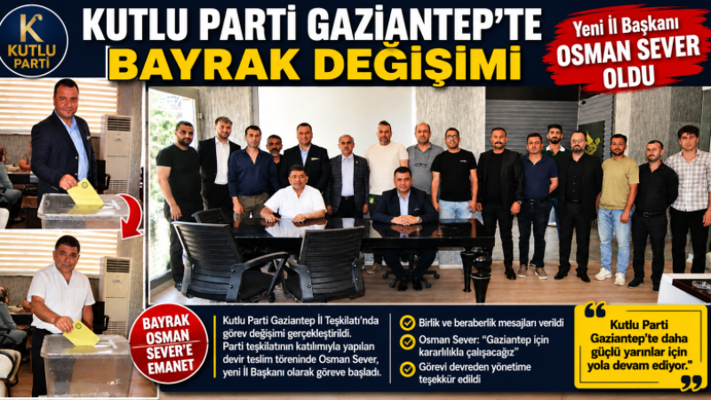 KUTLU PARTİ GAZİANTEP’TE BAYRAK DEĞİŞİMİ: GÖREV OSMAN SEVER’E DEVREDİLDİ.