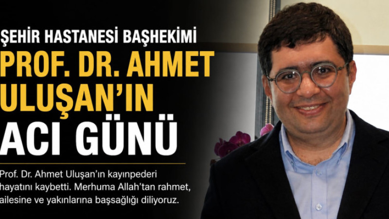 ŞEHİR HASTANESİ BAŞHEKİMİ PROF DR AHMET ULUŞAN'IN KAYINBABASI VEFAT ETTİ.