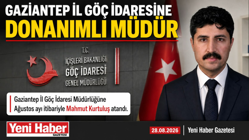 GAZİANTEP İL GÖÇ İDARESİNE DONANIMLI BİR MÜDÜR ATANDI 